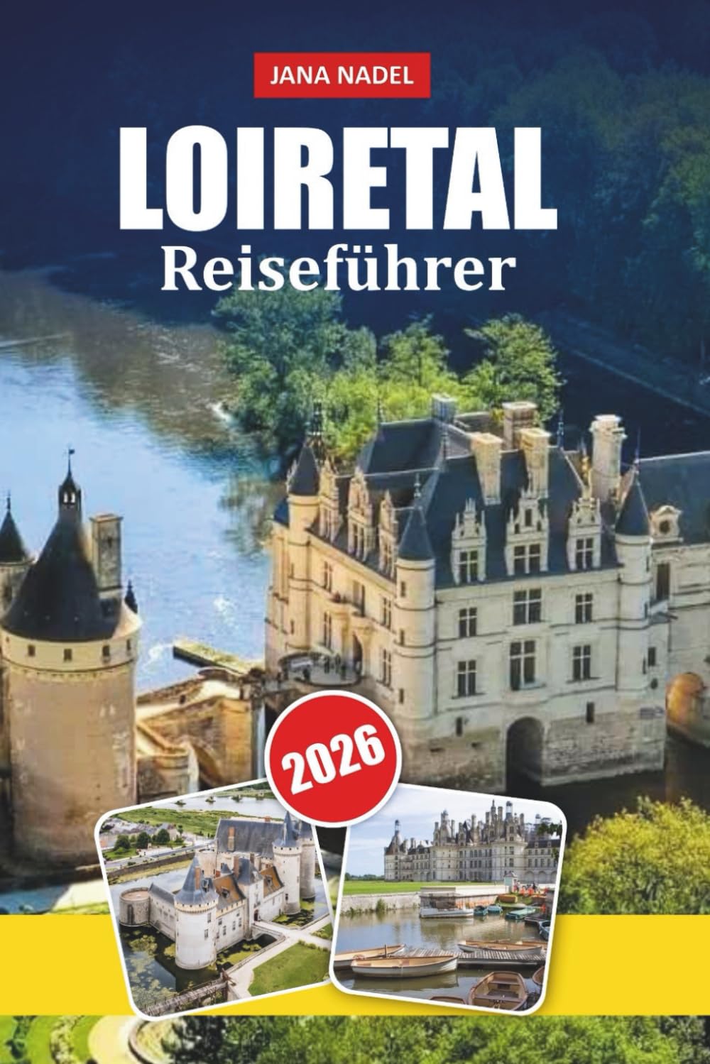 LOIRETAL REISEFÜHRER 2026: Romantische Schlösser, Flussdörfer, Weinrouten, landschaftlich reizvolle Straßen, lokale Gastronomie und Expertenrouten