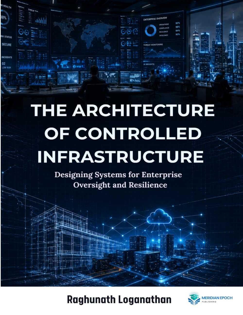 The Architecture of Controlled Infrastructure Designing Systems for Enterprise Oversight and Resilience: Designing Systems for Enterprise Oversight and Resilience