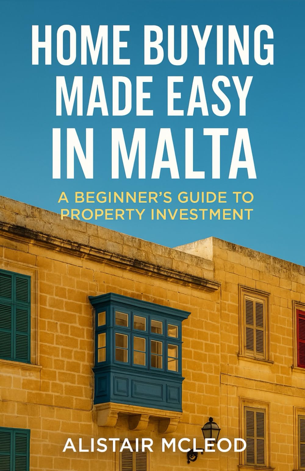 Home Buying Made Easy in Malta: A Beginner's Guide to Property Investment (The International Homebuyer's Bible)