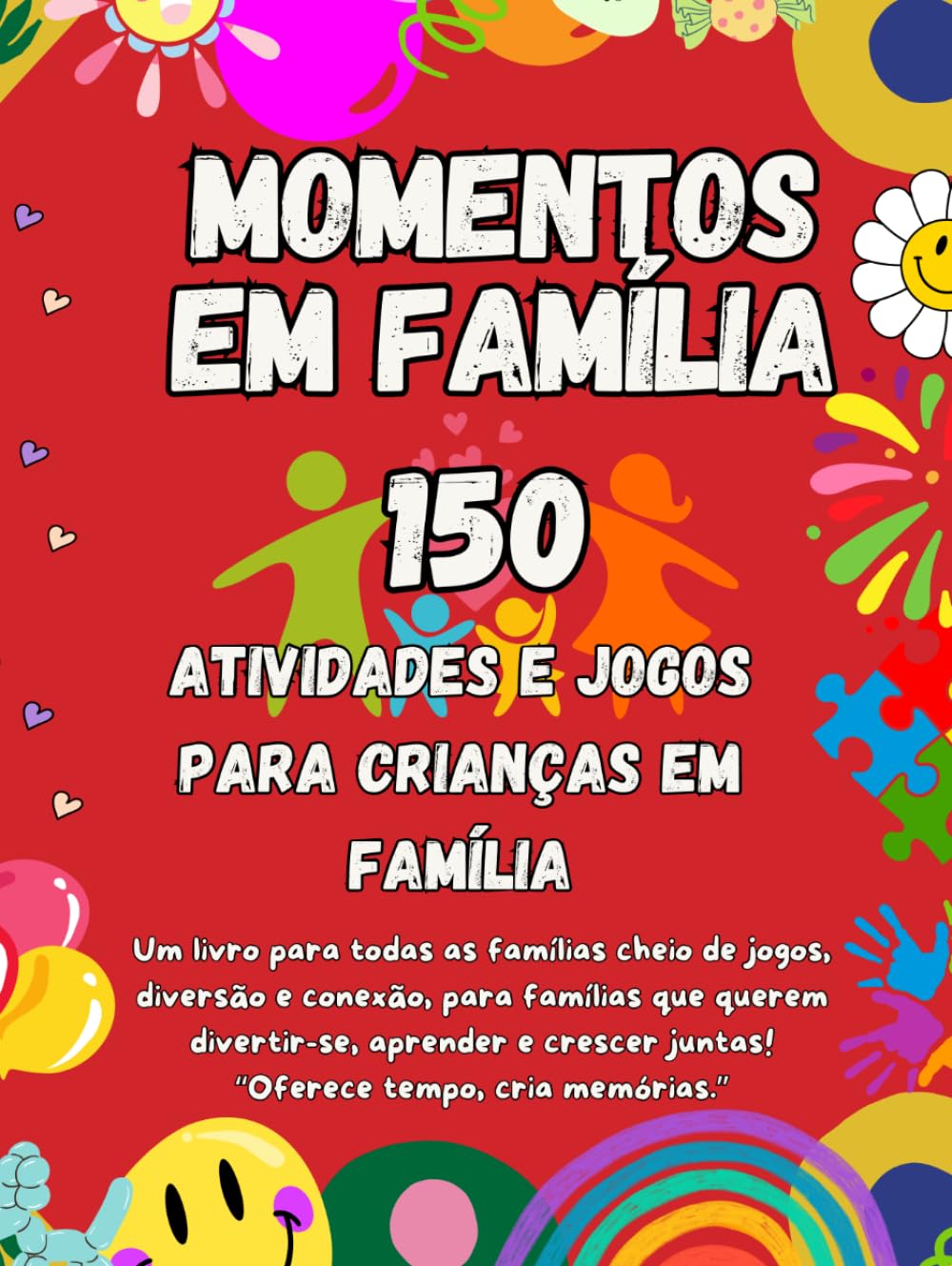 150 Momentos em Família: Jogos, Atividades e Desafios Divertidos para Crianças e Pais: Aventuras Criativas, Educativas e Momentos Especiais para Guardar Memórias em Família
