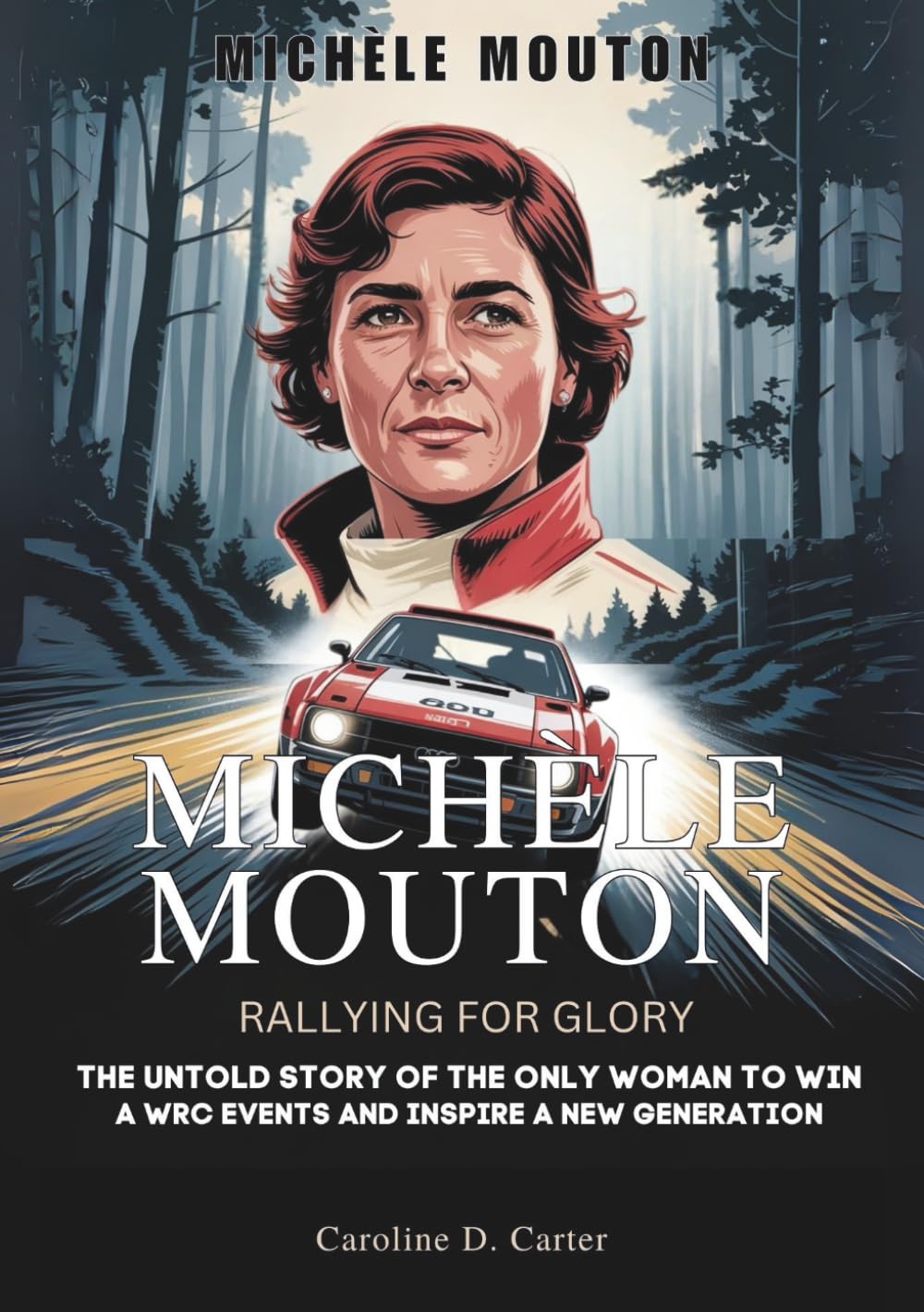MICHÈLE MOUTON : Rallying to Glory: The Journey of the First Woman to Win WRC and Inspire a New Generation (BIOGRAPHIES OF WOMEN CHAMPIONS IN ... UNTOLD STORIES OF TRACK AND RACING LEGENDS)