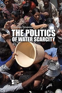 The Politics of Water Scarcity (Opposing Viewpoints)