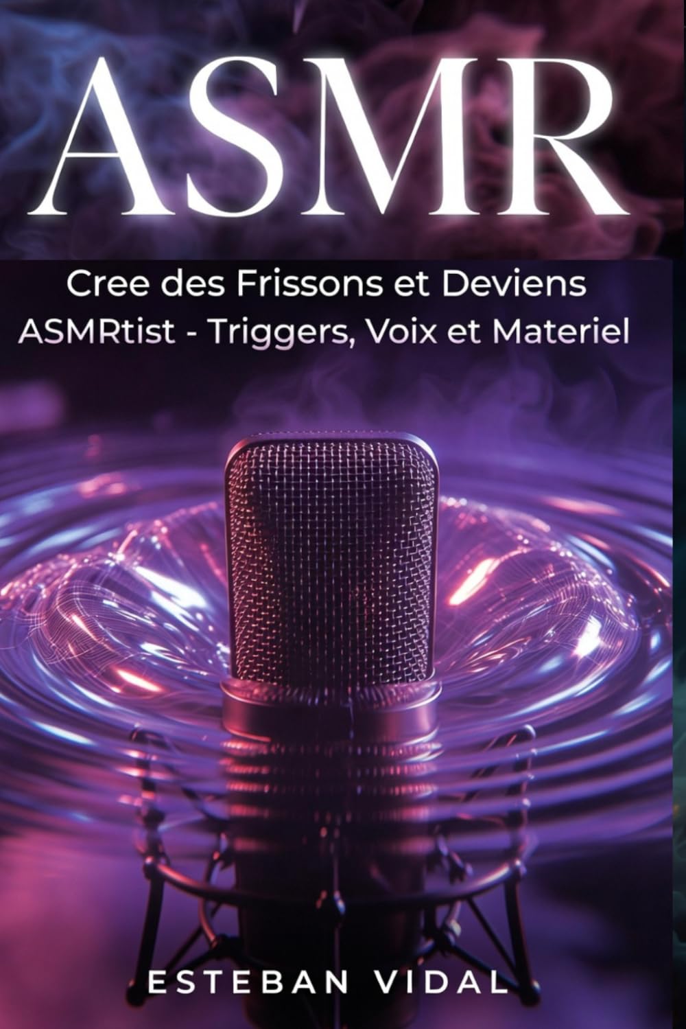 ASMR Le guide complet pour créer des vidéos qui font frissonner: Maîtrise la voix qui chuchote, les sons qui apaisent et le matériel pour lancer ta chaîne et bâtir une audience fidèle