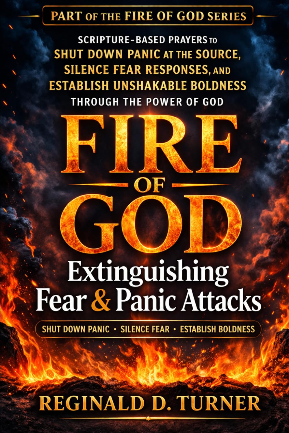Fire of God: Extinguishing Fear and Panic Attacks: Scripture-Based Prayers to Shut Down Panic at the Source, Silence Fear Responses, and Establish ... Power of God (The Fire Prayer Bible Series)