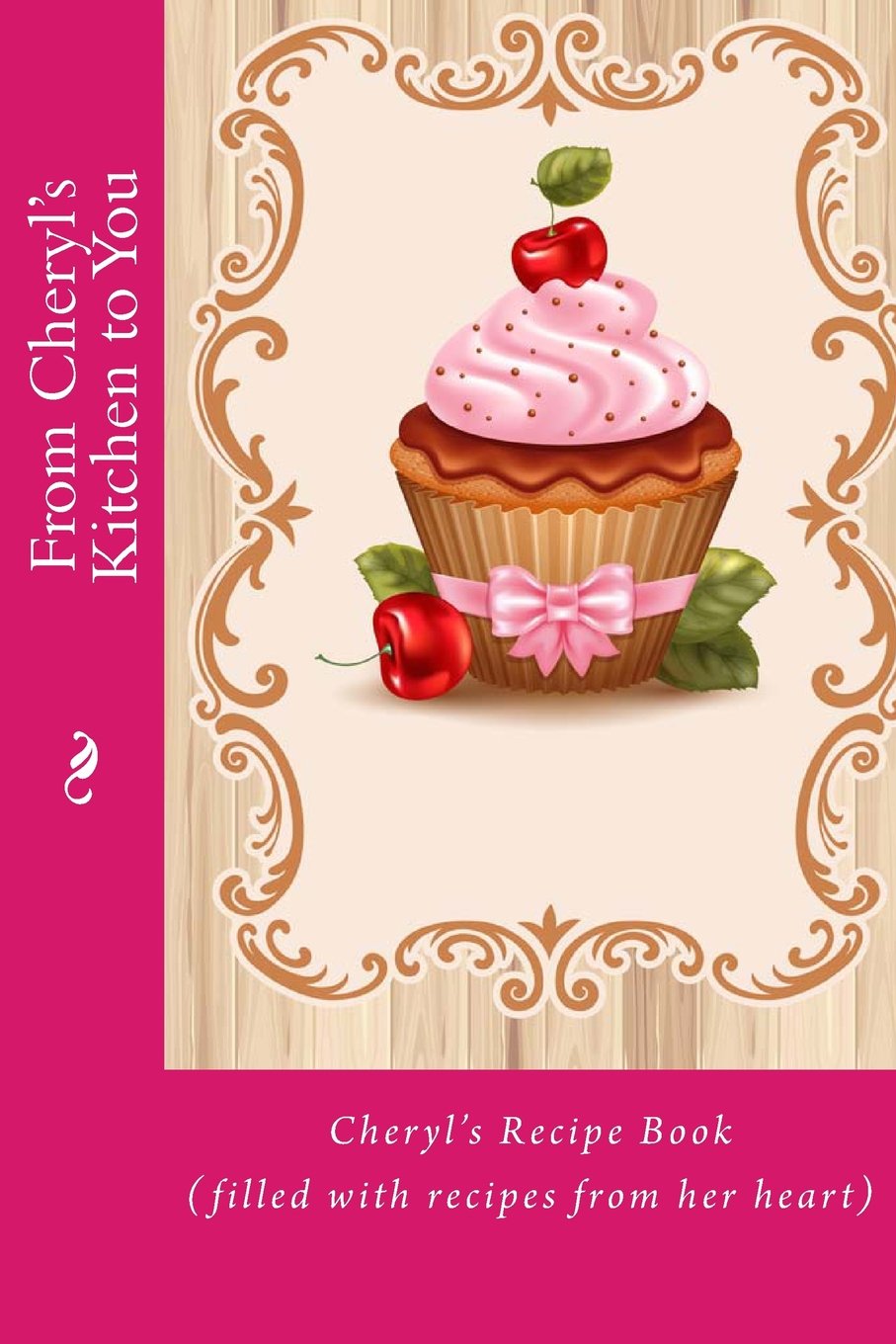 From Cheryl's Kitchen to You: Cheryl’s Recipe Book (filled with recipes from her heart) (Personalized Recipe Book)