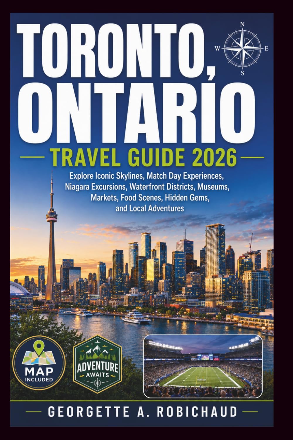 TORONTO, ONTARIO TRAVEL GUIDE 2026: Explore Iconic Skylines, Match Day Experiences, Niagara Excursions, Waterfront Districts, Museums, Markets, Food Scenes, Hidden Gems, and Local Adventures