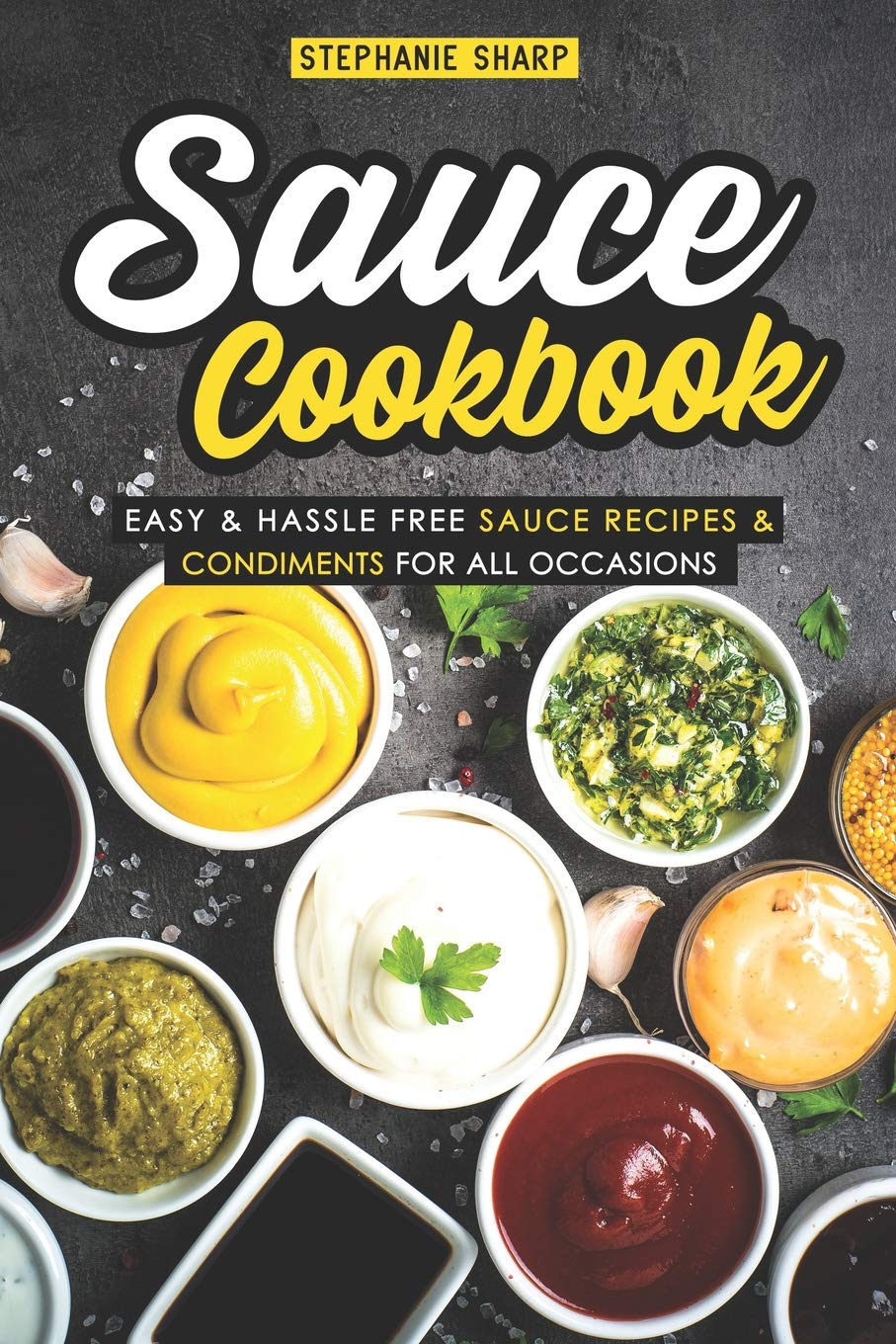 Sauce Cookbook: Easy & Hassle Free Sauce Recipes & Condiments for all Occasions