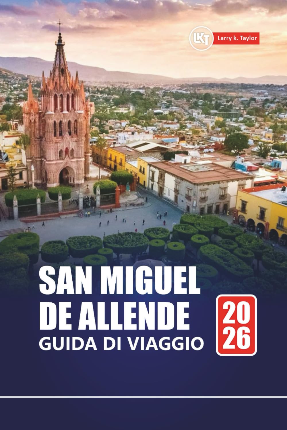 SAN MIGUEL DE ALLENDE GUIDA DI VIAGGIO 2026: Esplora Città del Messico con itinerari, mappe, esperienze culturali e approfondimenti locali