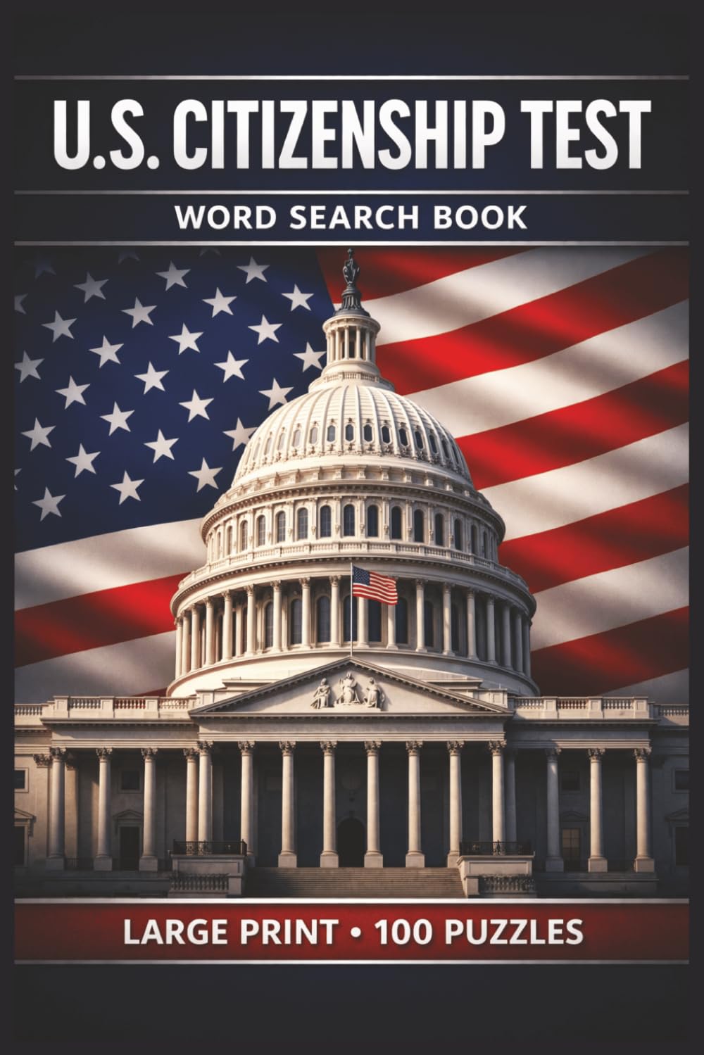U.S. Citizenship Test Word Search Book: Large Print Book with 100 Puzzles and 2000 Unique Words on Civics Questions, American History, and Government Basics