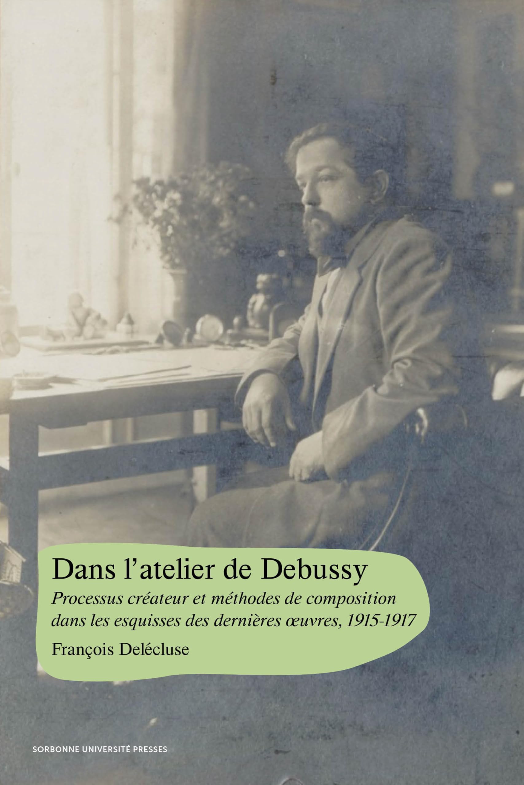 Dans l’atelier de Debussy: Processus créateur et méthodes de composition dans les esquisses des dernières œuvres, 1915-1917