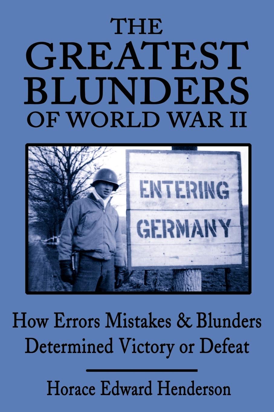The Greatest Blunders of World War II: How Errors Mistakes and Blunders Determined Victory or Defeat: How Errors Mistakes & Blunders Determined Victory or Defeat