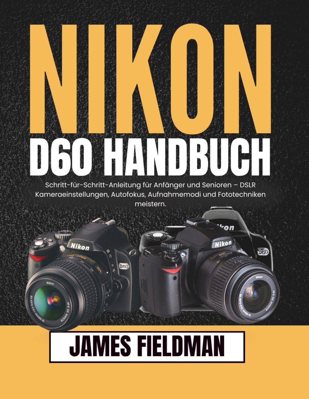 Nikon D60 Handbuch: Schritt-für-Schritt-Anleitung für Anfänger und Senioren – DSLR Kameraeinstellungen, Autofokus, Aufnahmemodi und Fototechniken meistern.