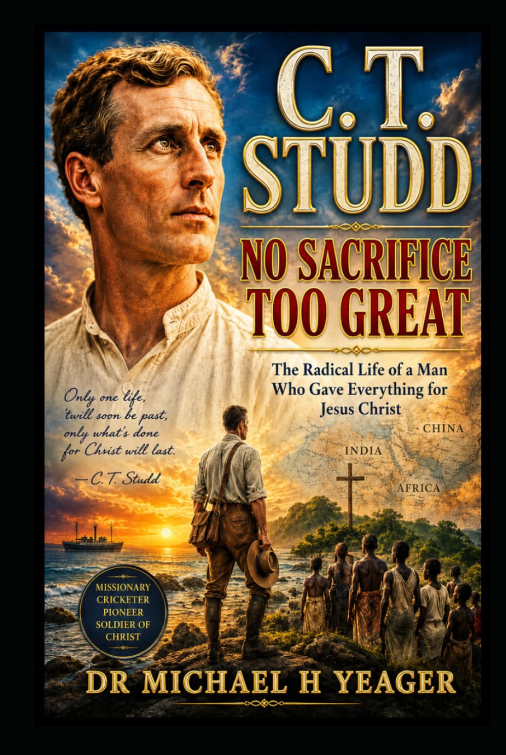 C. T. Studd: No Sacrifice Too Great: The Radical Life of a Man Who Gave Everything for Jesus Christ