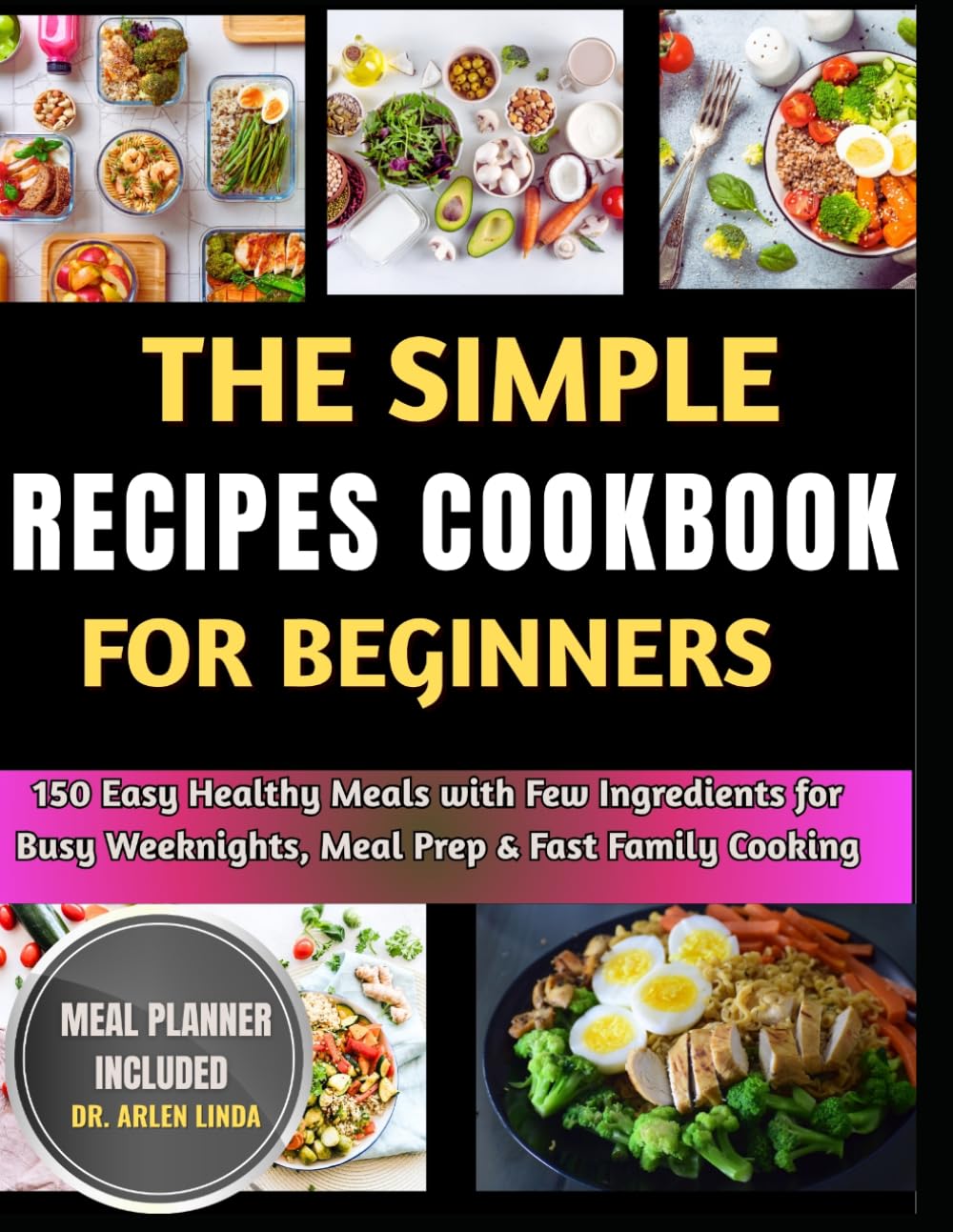 The Simple Recipes Cookbook for Beginners: 150 Easy Healthy Meals with Few Ingredients for Busy Weeknights, Meal Prep & Fast Family Cooking