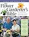 The Flower Gardener's Bible: A Complete Guide to Colorful Blooms All Season Long: 400 Favorite Flowers, Time-Tested Techniques, Creative Garden Designs, and a Lifetime of Gardening Wisdom