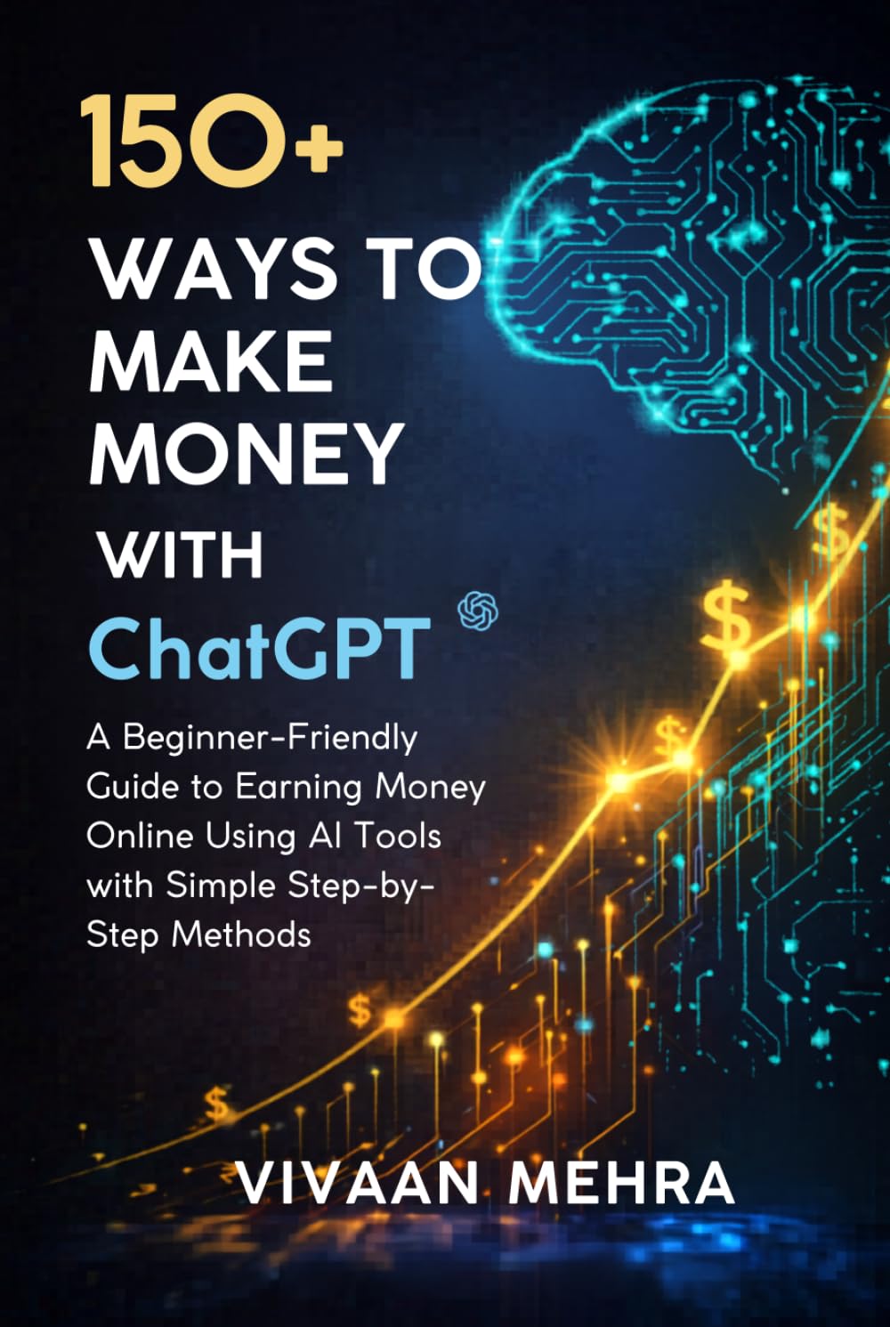 150+ Ways to Make Money with ChatGPT: A Beginner-Friendly Guide to Earning Money Online Using AI Tools with Simple Step-by-Step Methods