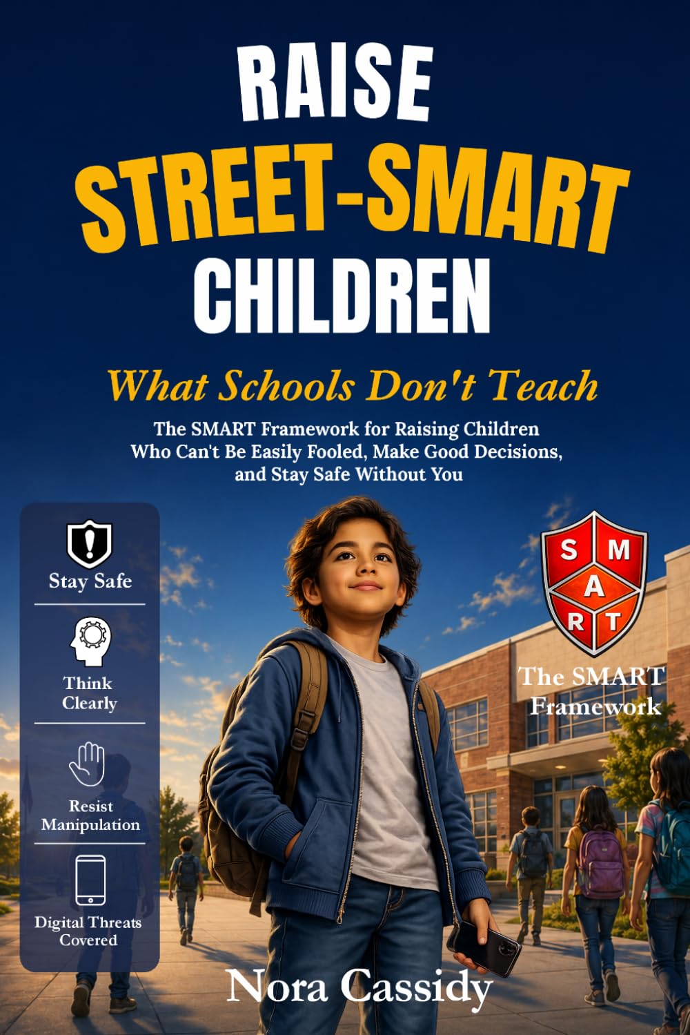 Raise Street-Smart Children: What Schools Don't Teach: The SMART Framework for Raising Children Who Can't Be Easily Fooled, Make Good Decisions, and Stay Safe Without You