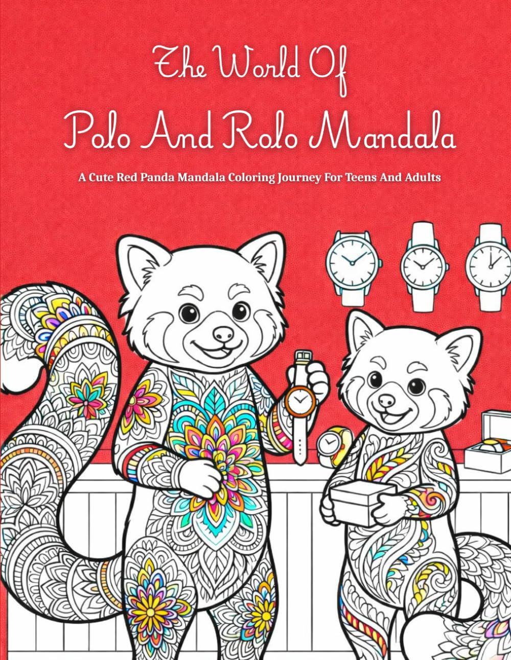 The World Of Polo And Rolo Mandala: A Cute Red Panda Mandala Coloring Book For Teens And Adults To Relax The Mind, Reduce Overthinking, And Enhance Creativity