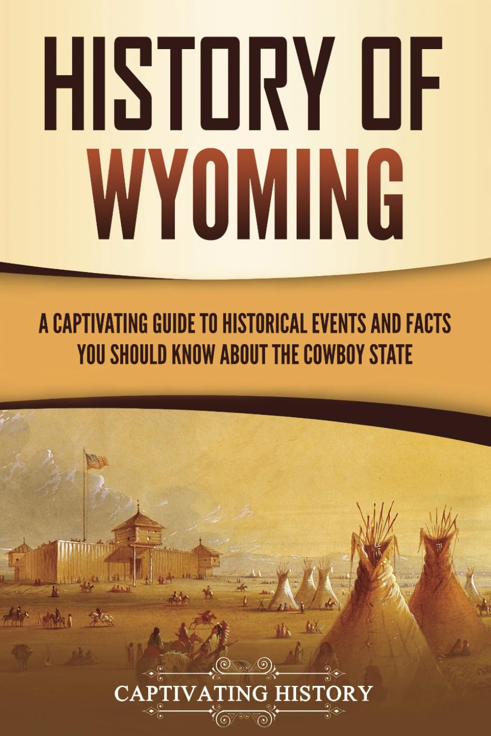 History of Wyoming: A Captivating Guide to Historical Events and Facts You Should Know About the Cowboy State (U.S. States)