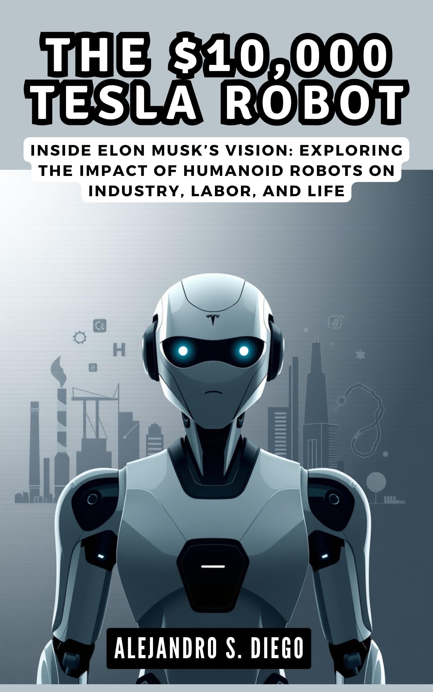 The $10,000 Tesla Robot: AI Revolution That Will Change Everything: Inside Elon Musk’s Vision: Exploring the Impact of Humanoid Robots on Industry, Labor, and Life (AI AND TECH UPDATES)