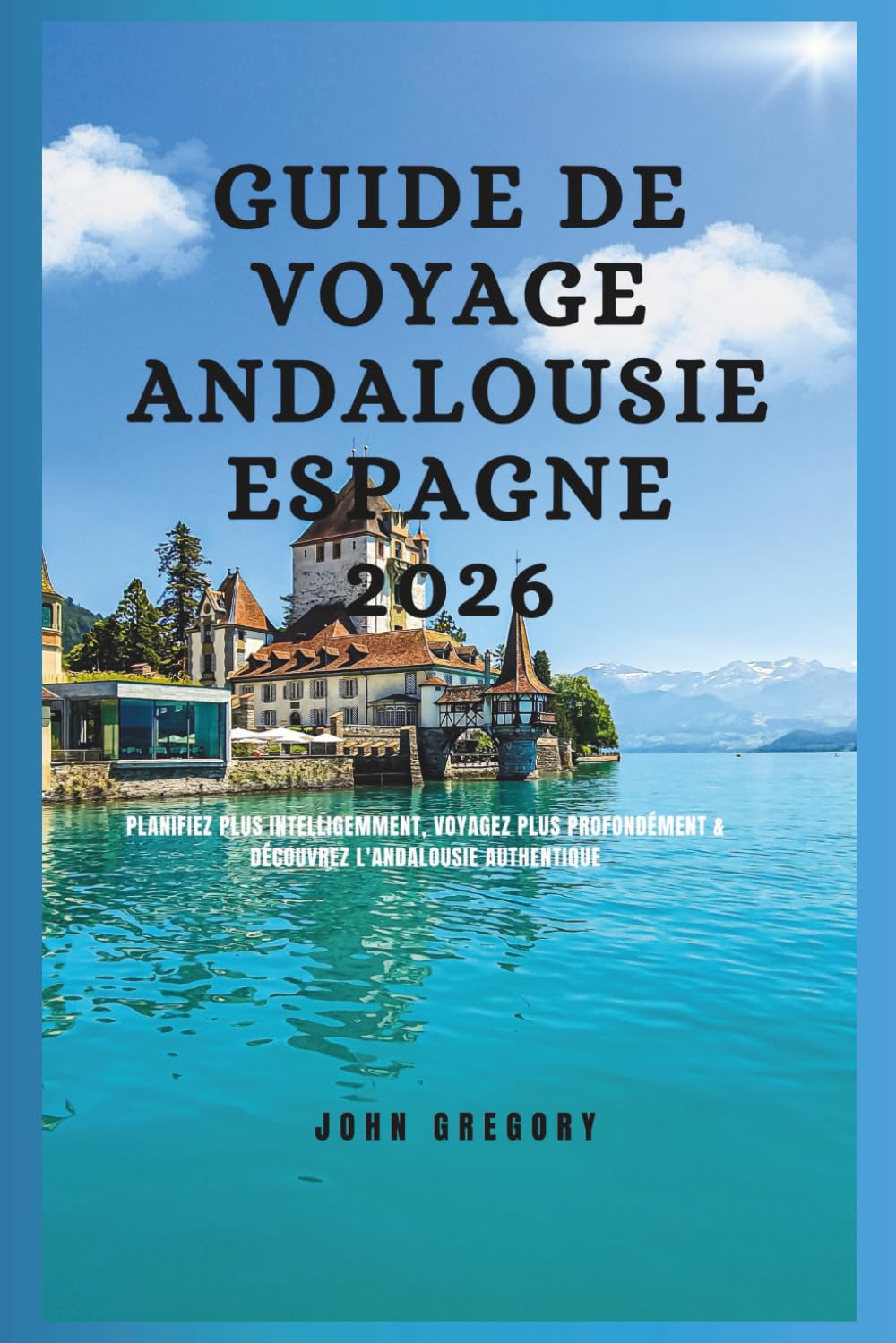 Guide de voyage Andalousie Espagne 2026: Planifiez plus intelligemment, Voyagez plus profondément & Découvrez l'Andalousie Authentique