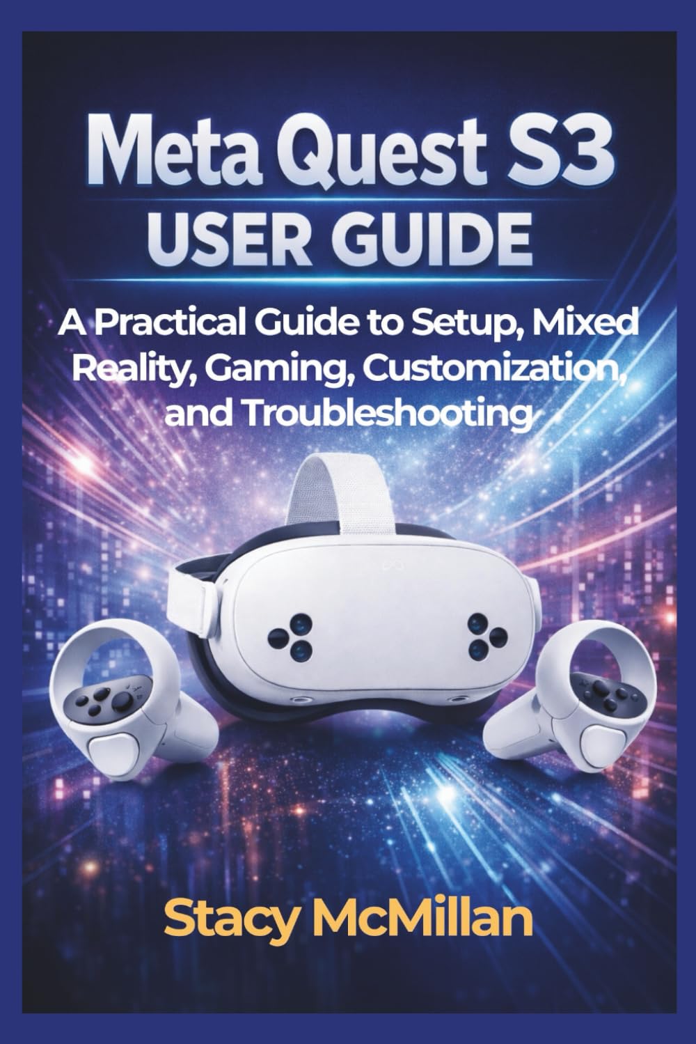 Meta Quest S3 User Guide: A Practical Guide to Setup, Mixed Reality, Gaming, Customization, and Troubleshooting (From Setup to Mastery)