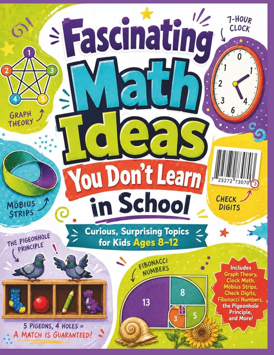 Fascinating Math Ideas You Don't Learn In School: Curious and Surprising Topics for Kids Ages 8 - 12