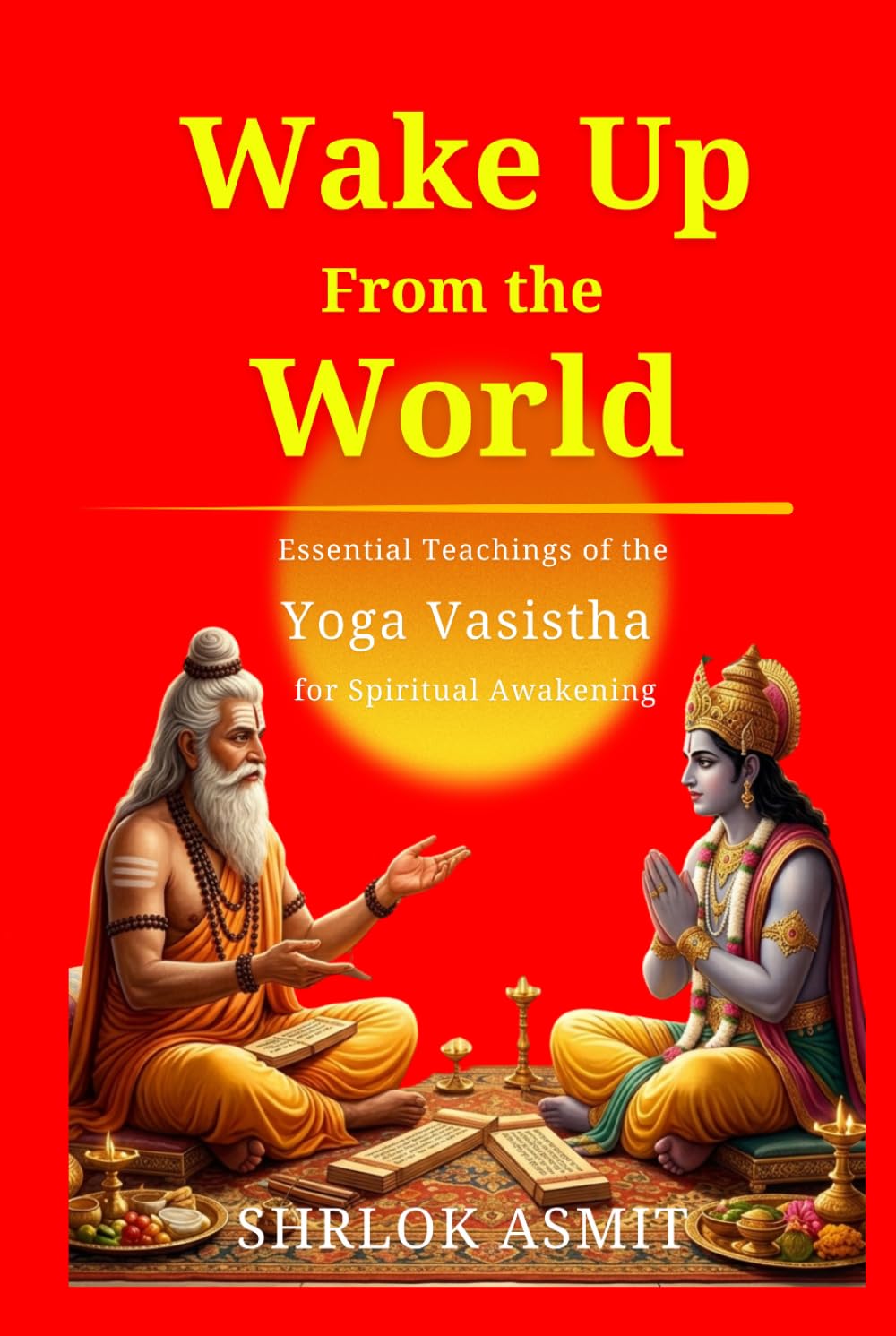 Wake Up From the World: Essential Teachings of the Yoga Vasistha for Spiritual Awakening (Truth and Liberation: Insights from Indian Philosophy)