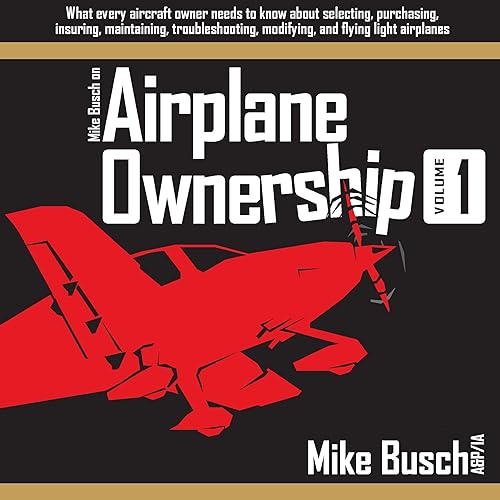 Mike Busch on Airplane Ownership, Volume 1: What Every Aircraft Owner Needs to Know About Selecting, Purchasing, Insuring, Maintaining, Troubleshooting, Modifying, and Flying Light Airplanes (Airplane Maintenance and Ownership, Book 3)