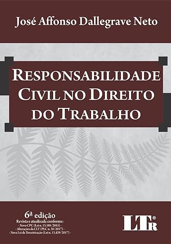 Responsabilidade Civil no Direito do Trabalho. Revista e Atualizada Conforme Novo Cpc (Lei N. 13.105/2015) / Alterações da CLT (PLC N. 38/2017) / Nova Lei da Terceirização (Lei N. 13.429/2017)