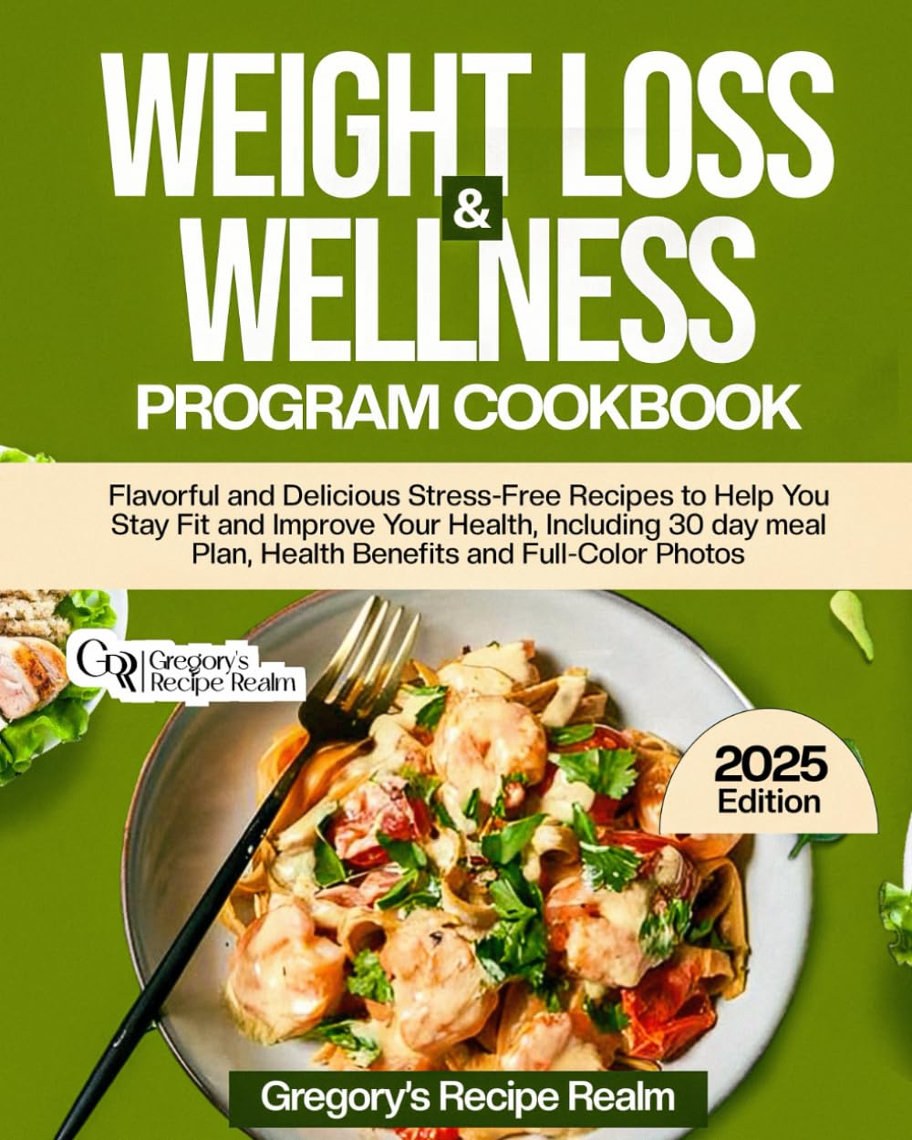 WEIGHT LOSS & WELLNESS PROGRAM COOKBOOK: FLAVORFUL AND DELICIOUS STRESS-FREE RECIPES TO HELP YOU STAY FIT AND IMPROVE YOUR HEALTH. INCLUDING 30 DAY MEAL PLAN, HEALTH BENEFITS AND FULL-COLOR PHOTOS