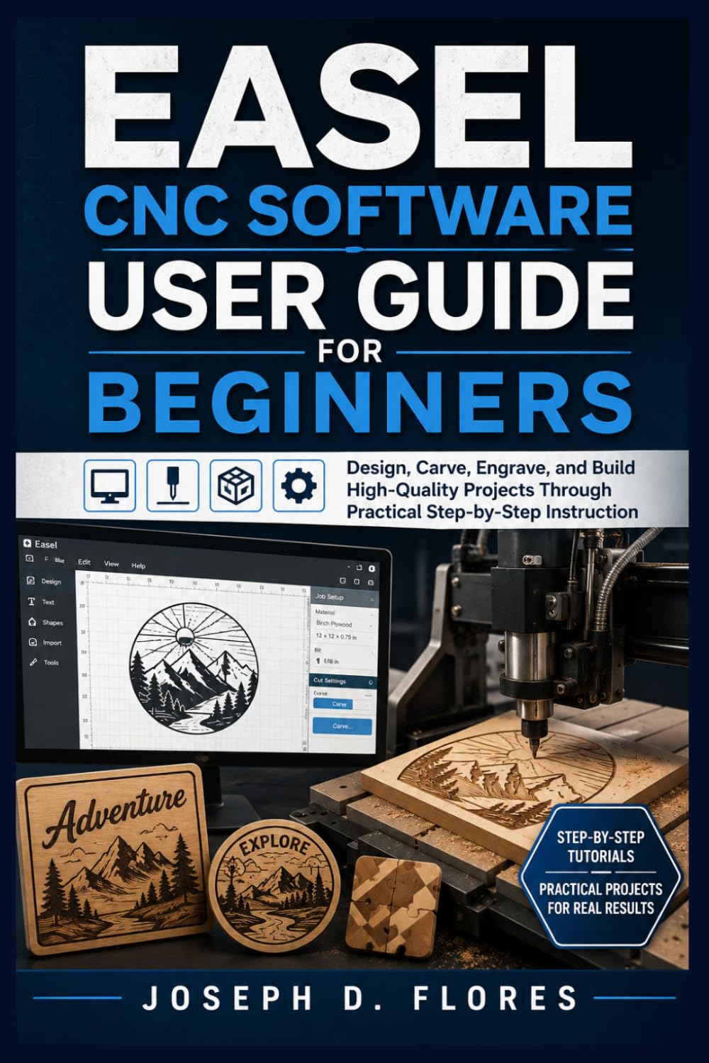 EASEL CNC SOFTWARE USER GUIDE FOR BEGINNERS: Design, Carve, Engrave, and Build High-Quality Projects Through Practical Step-by-Step Instruction