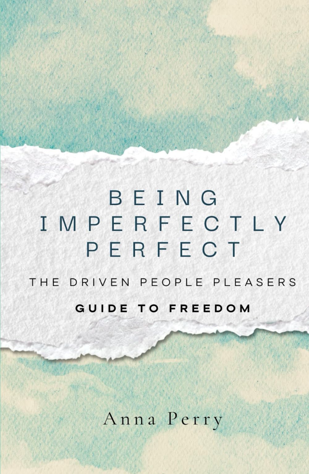 Being Imperfectly Perfect: The Driven People Pleasers Guide to Freedom