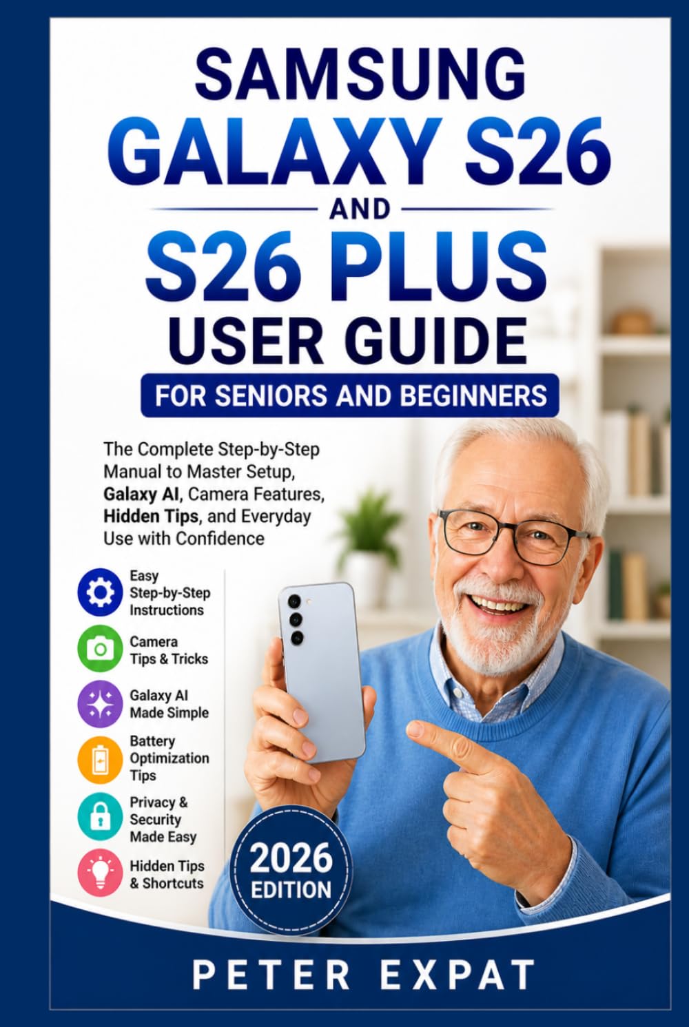 Samsung Galaxy S26 and S26 Plus User Guide for Seniors and Beginners: The Complete Step-by-Step Manual to Master Setup, Galaxy AI, Camera Features, Hidden Tips, and Everyday Use with Confidence
