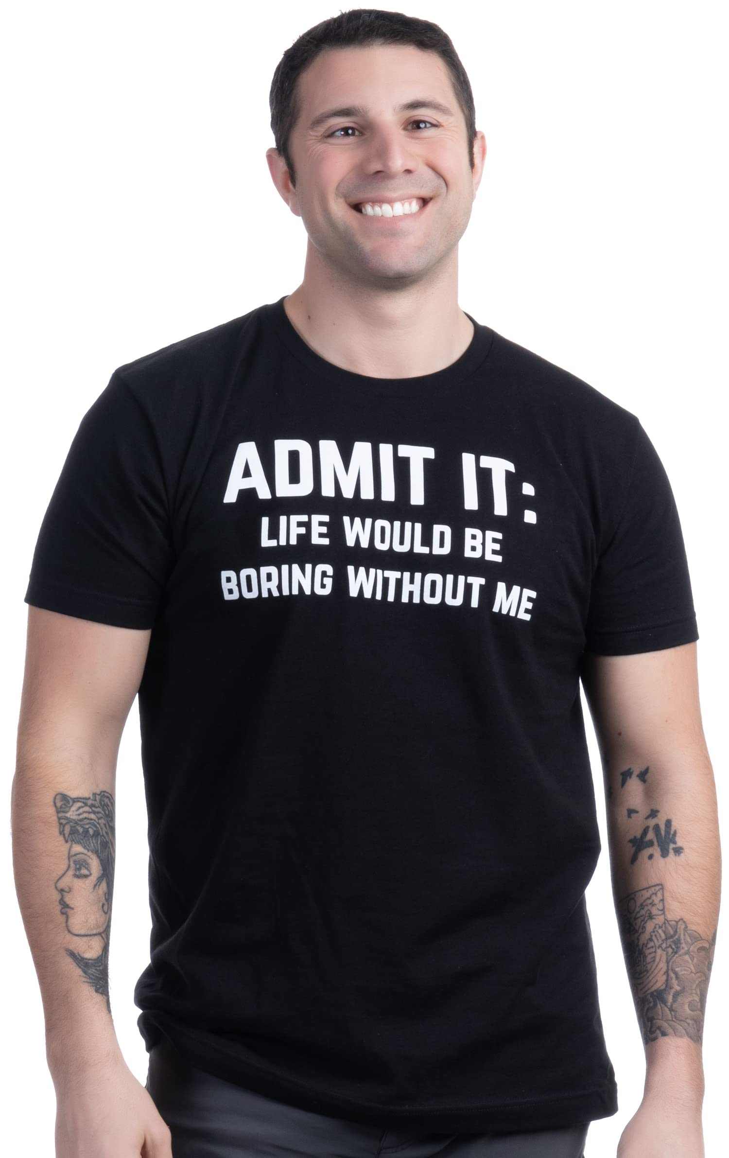 Admit it, Life would be Boring Without Me | Camiseta divertida, camiseta de chiste, con humor sarcástico, para hombres y mujeres, Tee - Black, Large