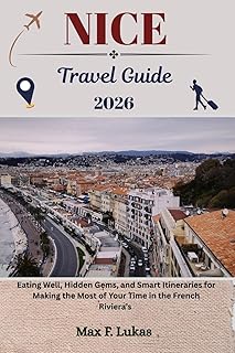 NICE TRAVEL GUIDE: Eating Well, Hidden Gems, and Smart Itineraries for Making the Most of Your Time in the French Riviera’s