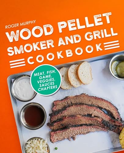 Wood Pellet Smoker and Grill Cookbook: The Pellet Grill Cookbook, Including Meat, Fish, Game, Veggies, and Sauces Chapters
