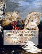 The Game Fowl: Its Origin and History: The Great Strains and Breeders of Game Fowl and Their Techniques For Breeding and Handling For The Pit