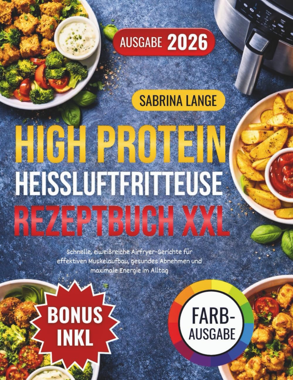 High Protein Heissluftfritteuse Rezeptbuch XXL: Schnelle, eiweißreiche Airfryer-Gerichte für effektiven Muskelaufbau, gesundes Abnehmen und maximale Energie im Alltag
