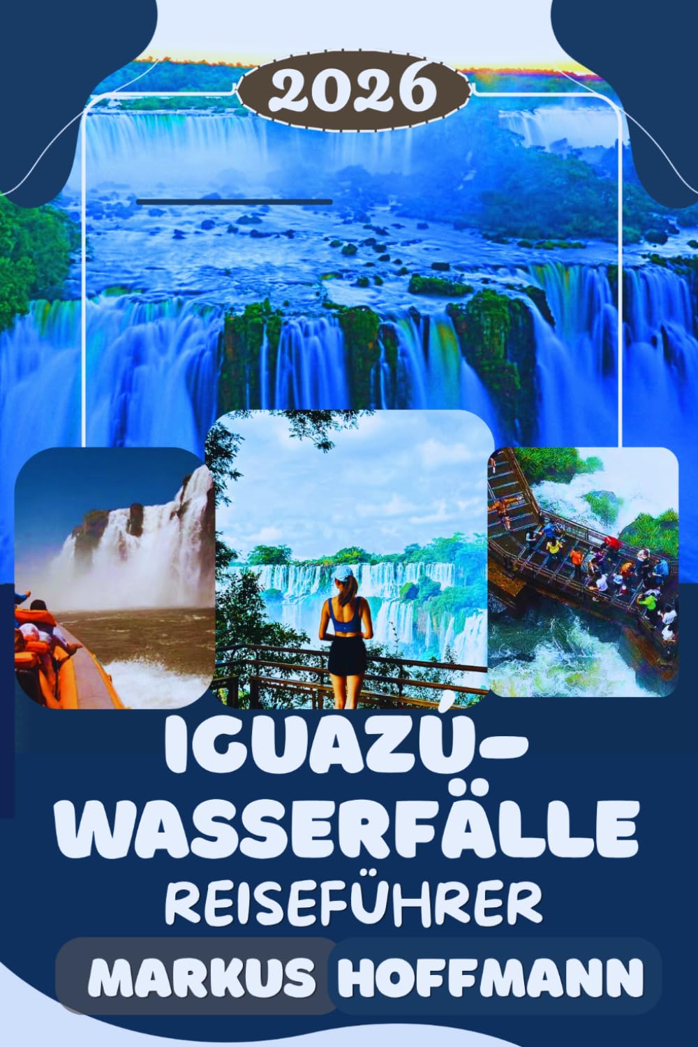 IGUAZÚ-WASSERFÄLLE REISEFÜHRER 2026: Der ultimative Iguazu-Wasserfälle Reiseführer: Brasilien & Argentinien entdecken, die besten Aussichtspunkte, Hidden Gems, Nationalparks & Insider-Reisetipps