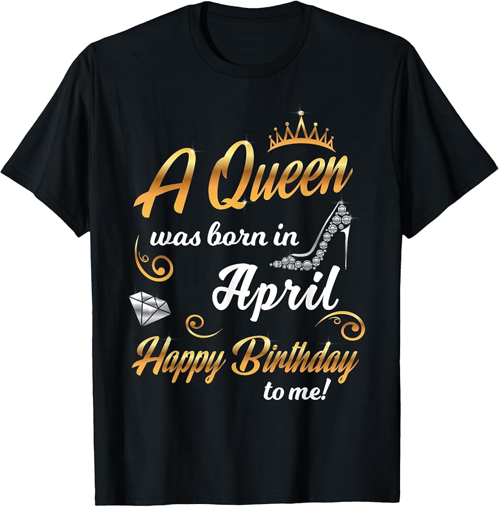 A Queen Was Born In April Happy Birthday To Me April Born T-Shirt