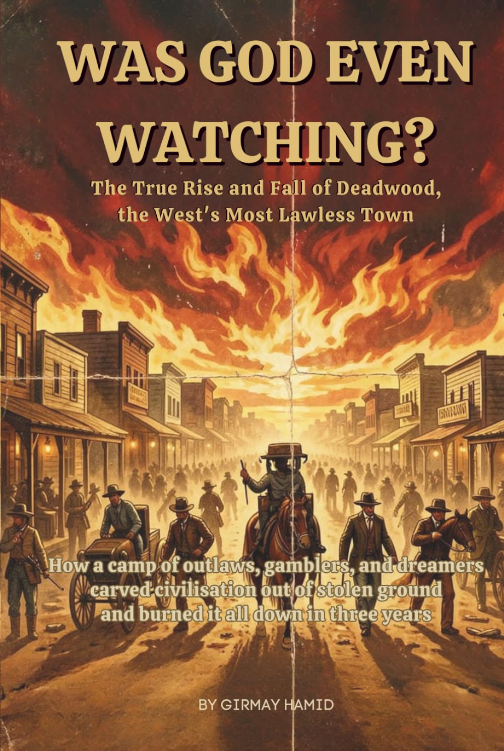 WAS GOD EVEN WATCHING?: The True Rise and Fall of Deadwood, the West's Most Lawless Town