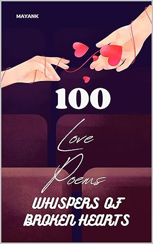 Whispers of Broken Hearts, 100 love Poems: A Journey Through Love, Loss, and Healing in Verse"