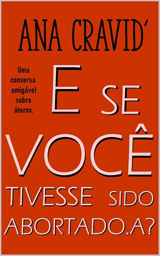 E Se Você Tivesse Sido Abortada.o?: Uma conversa amigável sobre úteros