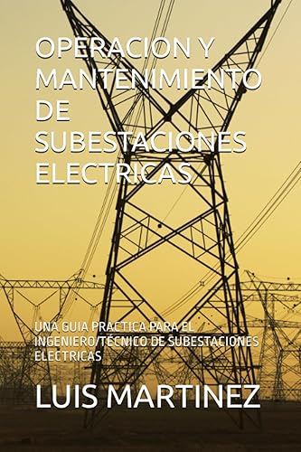 OPERACION Y MANTENIMIENTO DE SUBESTACIONES ELECTRICAS UNA GUIA PRACTICA PARA EL INGENIEROTÉCNICO DE SUBESTACIONES ELECTRICAS (Spanish Edition)