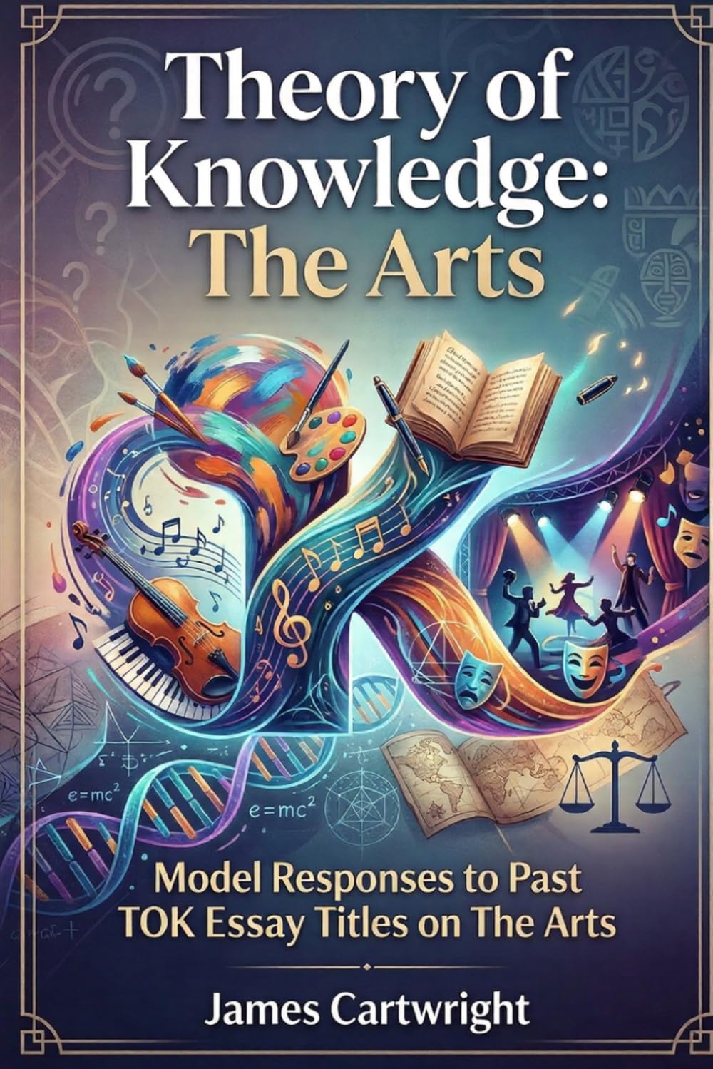 Theory of Knowledge: The Arts: Model Responses to Past TOK Essay Titles on The Arts (Mastering IB Theory of Knowledge)