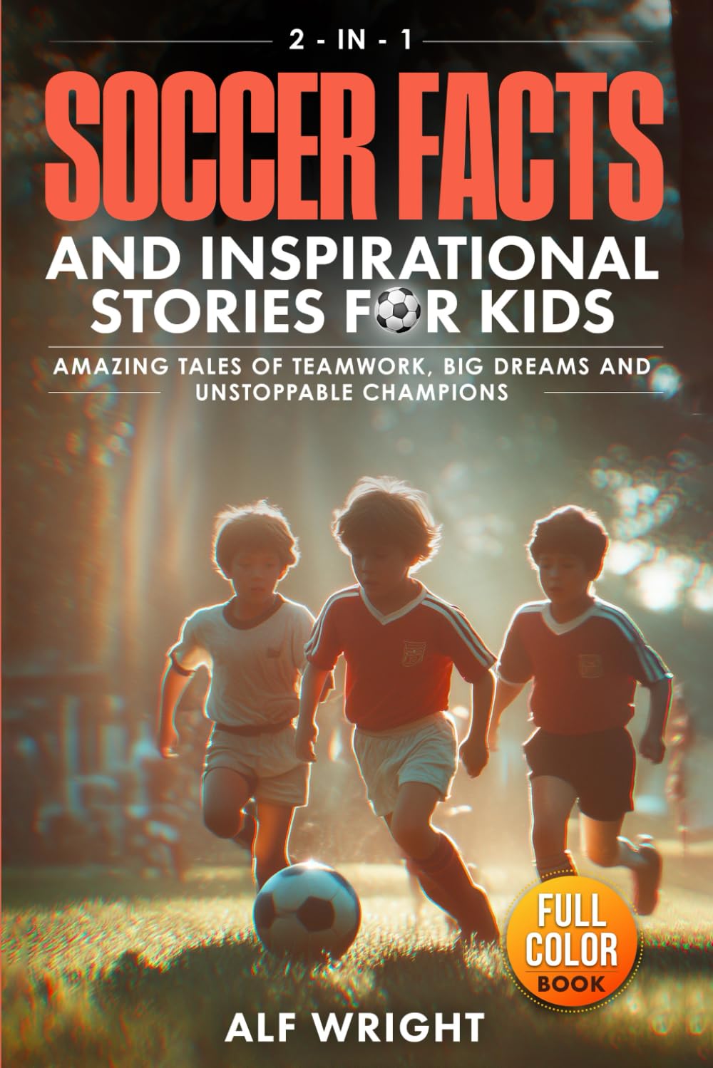 Soccer Facts and Inspirational Stories for Kids: Incredible Tales of Real Heroes, Big Dreams and the Defining Moments That Changed the Game Forever (2-in-1 Sports Facts & Stories for Kids)