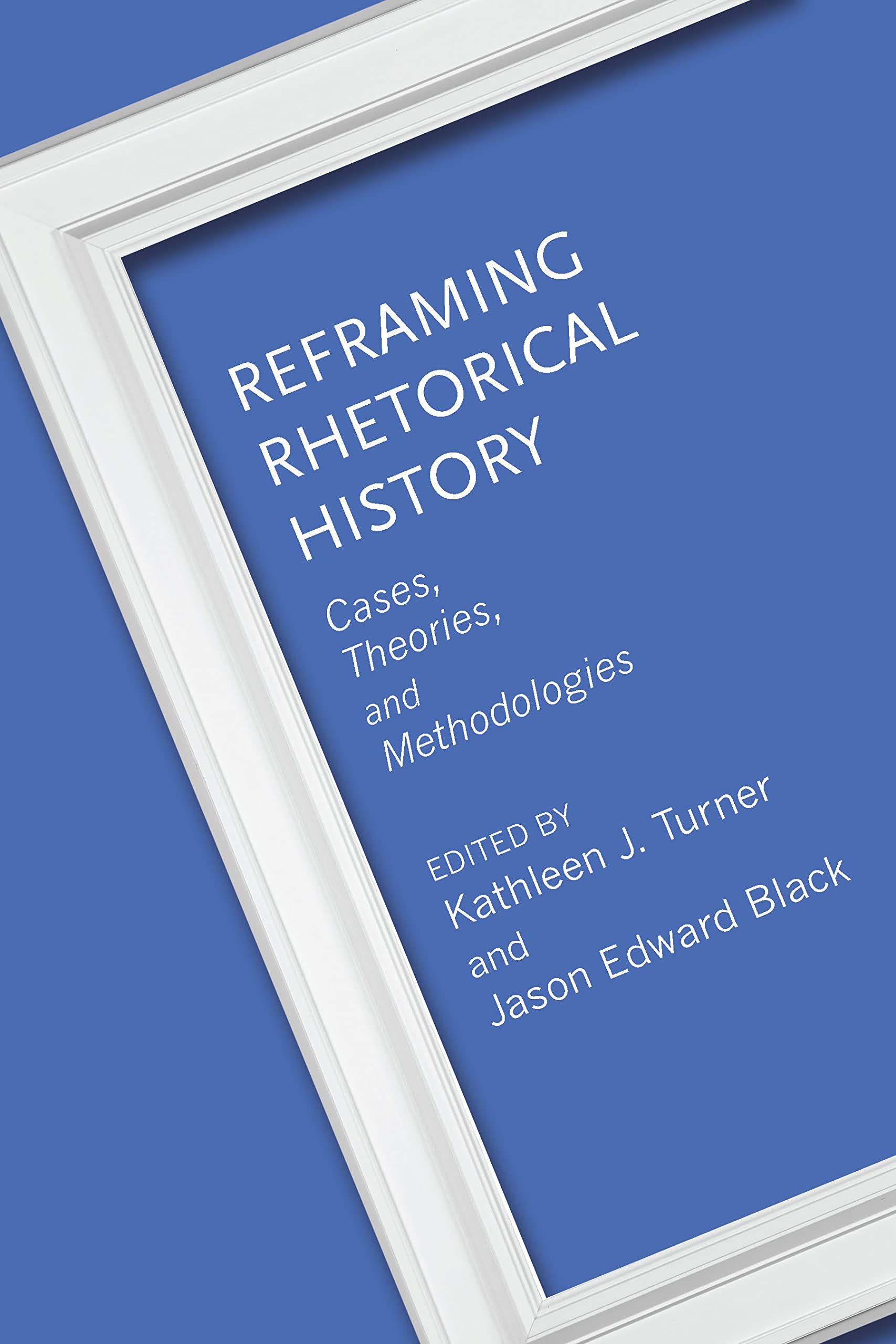The University of Alabama Press Reframing Rhetorical History: Cases, Theories, and Methodologies