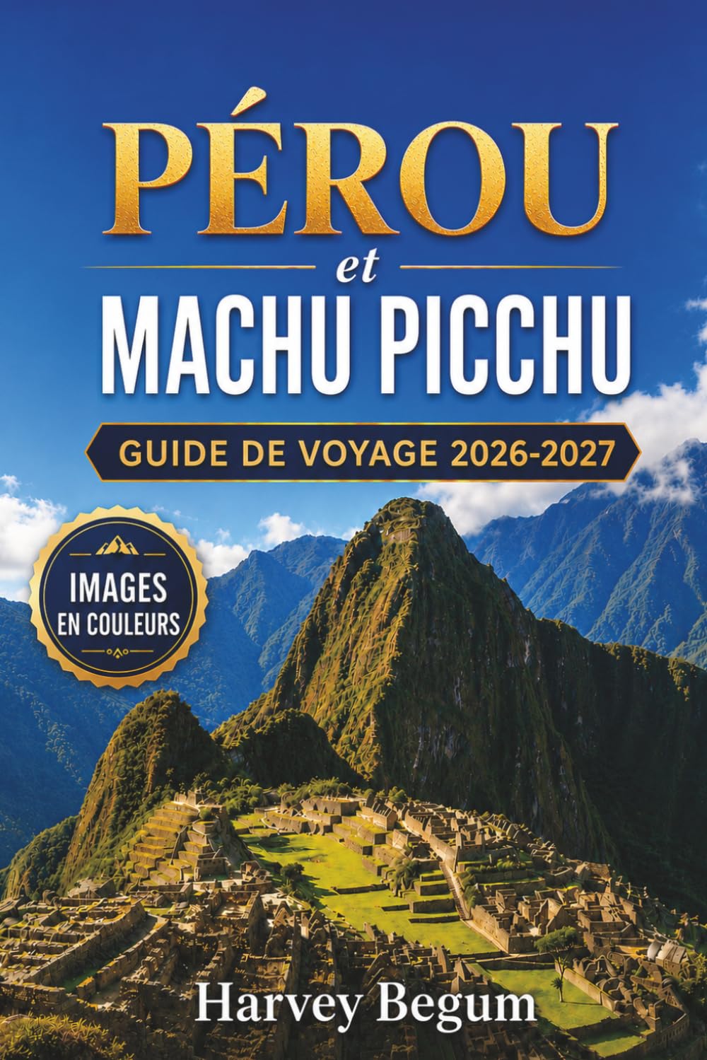PÉROU et MACHU PICCHU Guide de voyage 2026-2027: Planification des points forts du Sentier Inca, de Cusco et de la Vallée Sacrée pour les randonneurs débutants