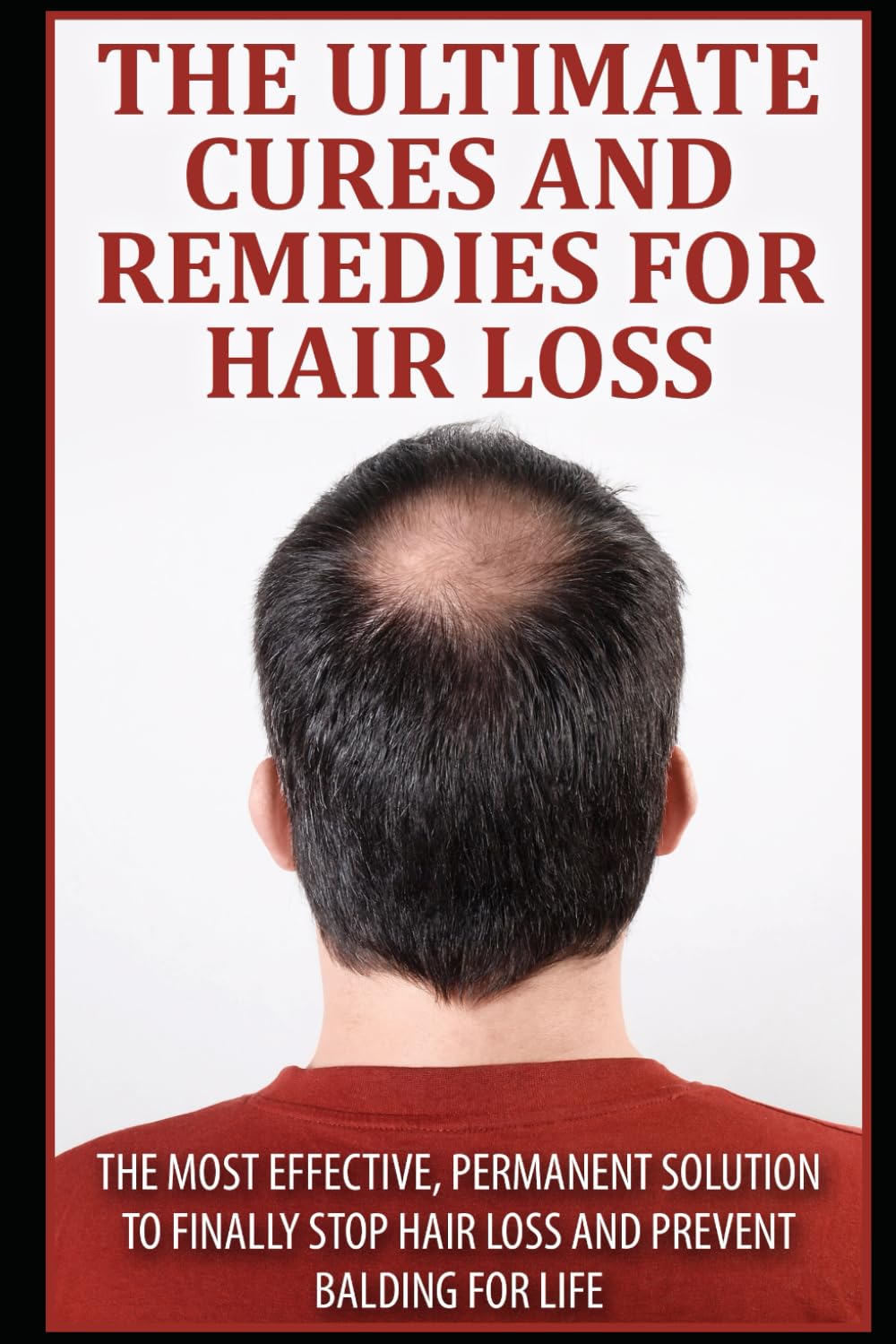 The Ultimate Cures And Remedies For Hair Loss: The Most Effective, Permanent Solution to Finally Stop Hair Loss And Prevent Balding For Life